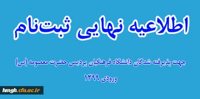 اطلاعیه نهایی ثبت نام پذیرفته شدگان کارشناسی پیوسته دانشگاه فرهنگیان پردیس حضرت معصومه (س) ورودی 1399 (اعلام شده بهمن ماه)